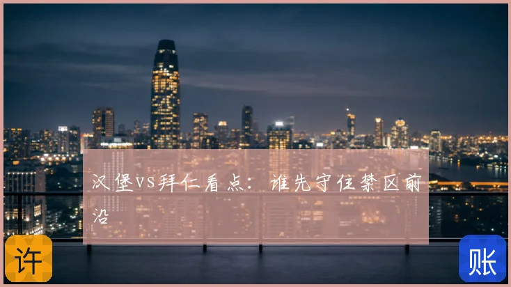 汉堡vs拜仁看点：谁先守住禁区前沿