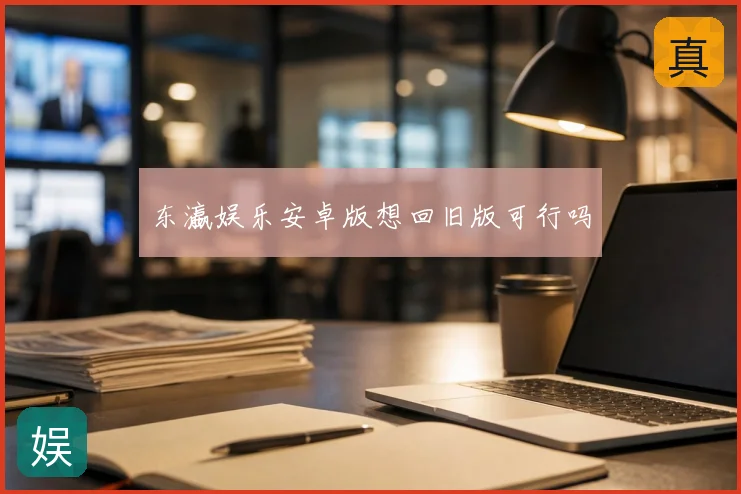 东瀛娱乐安卓版想回旧版可行吗