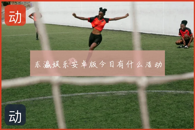 东瀛娱乐安卓版今日有什么活动
