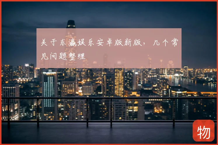 关于东瀛娱乐安卓版新版，几个常见问题整理